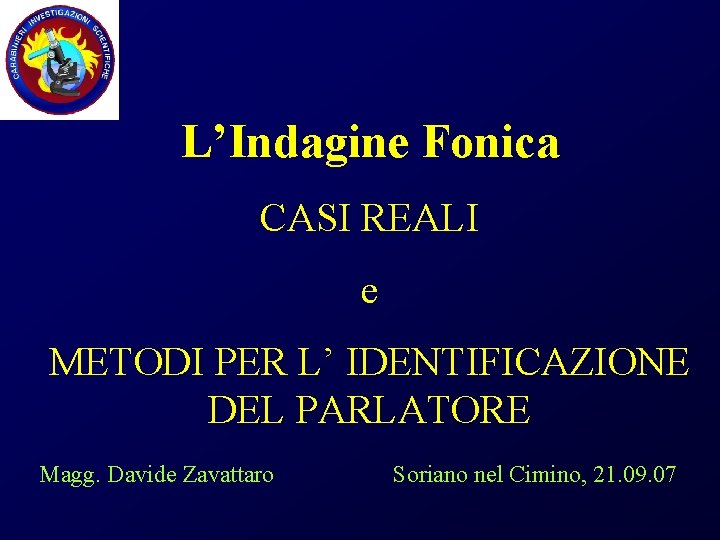 L’Indagine Fonica CASI REALI e METODI PER L’ IDENTIFICAZIONE DEL PARLATORE Magg. Davide Zavattaro