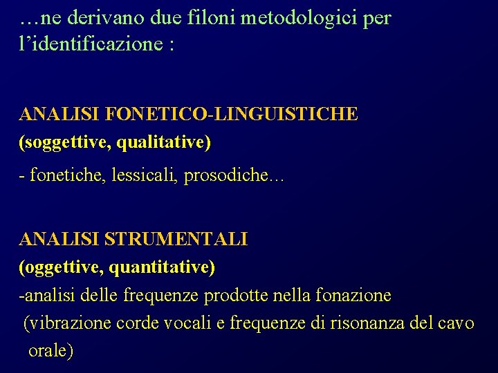 …ne derivano due filoni metodologici per l’identificazione : ANALISI FONETICO-LINGUISTICHE (soggettive, qualitative) - fonetiche,