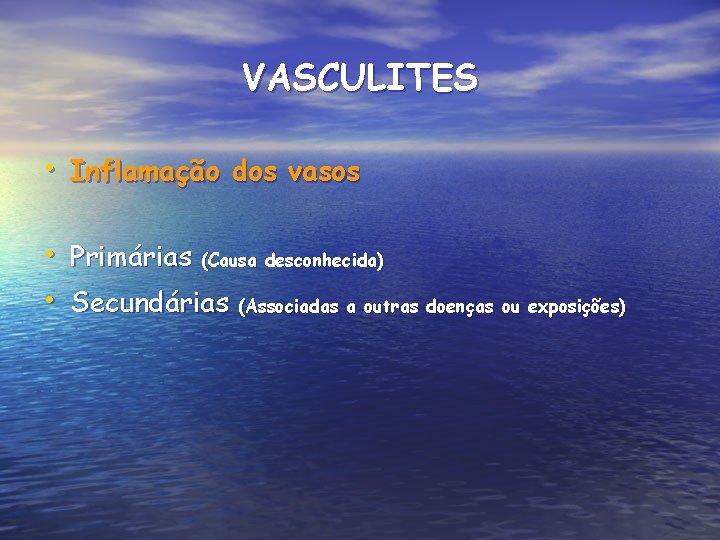 VASCULITES • Inflamação dos vasos • Primárias (Causa desconhecida) • Secundárias (Associadas a outras