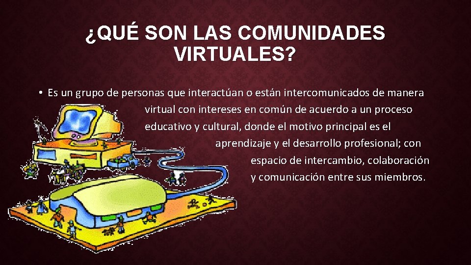 ¿QUÉ SON LAS COMUNIDADES VIRTUALES? • Es un grupo de personas que interactúan o