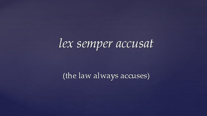 lex semper accusat (the law always accuses) 