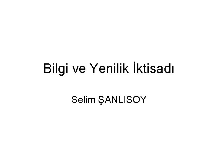 Bilgi ve Yenilik İktisadı Selim ŞANLISOY 