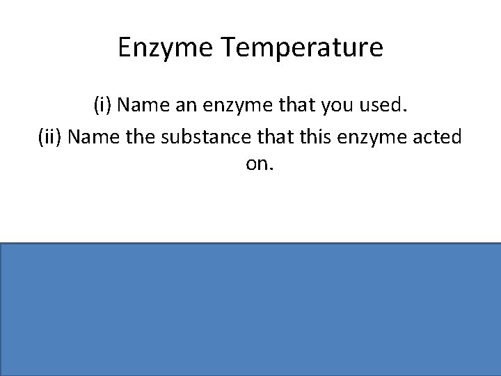 Enzyme Temperature (i) Name an enzyme that you used. (ii) Name the substance that