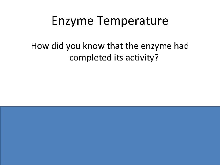 Enzyme Temperature How did you know that the enzyme had completed its activity? No