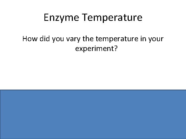 Enzyme Temperature How did you vary the temperature in your experiment? Water bath /