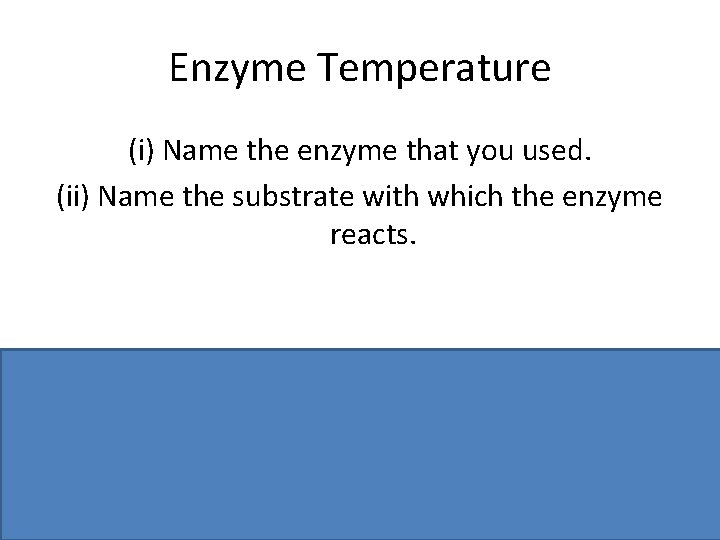 Enzyme Temperature (i) Name the enzyme that you used. (ii) Name the substrate with