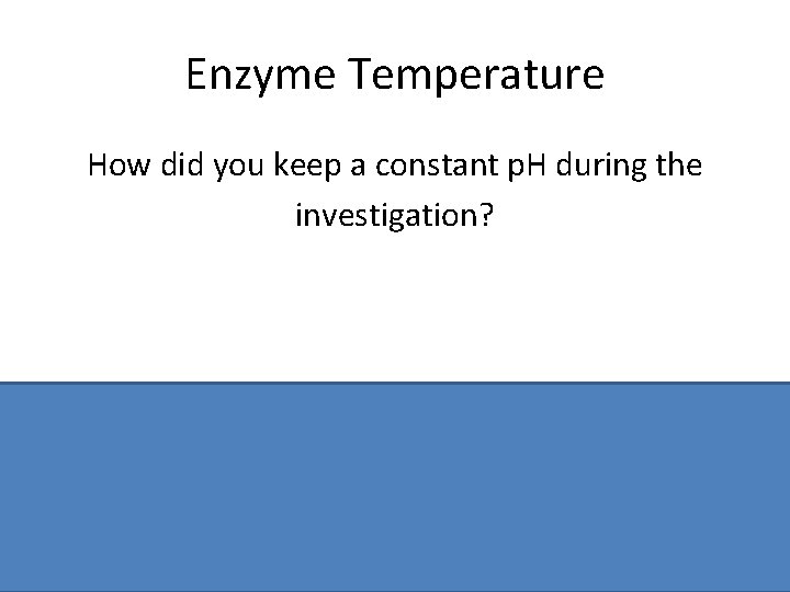 Enzyme Temperature How did you keep a constant p. H during the investigation? Buffer