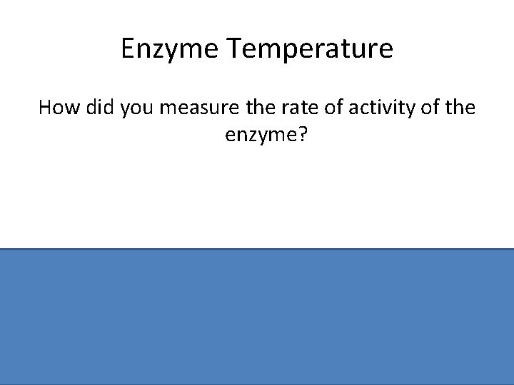 Enzyme Temperature How did you measure the rate of activity of the enzyme? Time