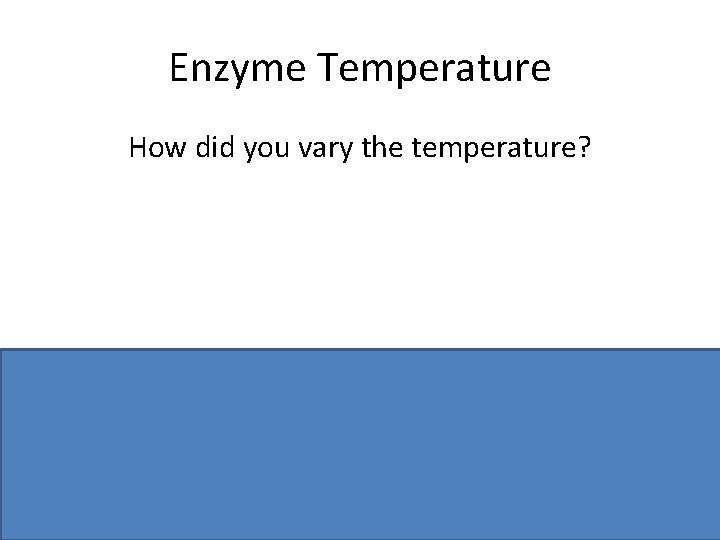 Enzyme Temperature How did you vary the temperature? Water baths (at different temps. )