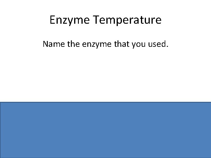 Enzyme Temperature Name the enzyme that you used. Name of enzyme, e. g. catalase