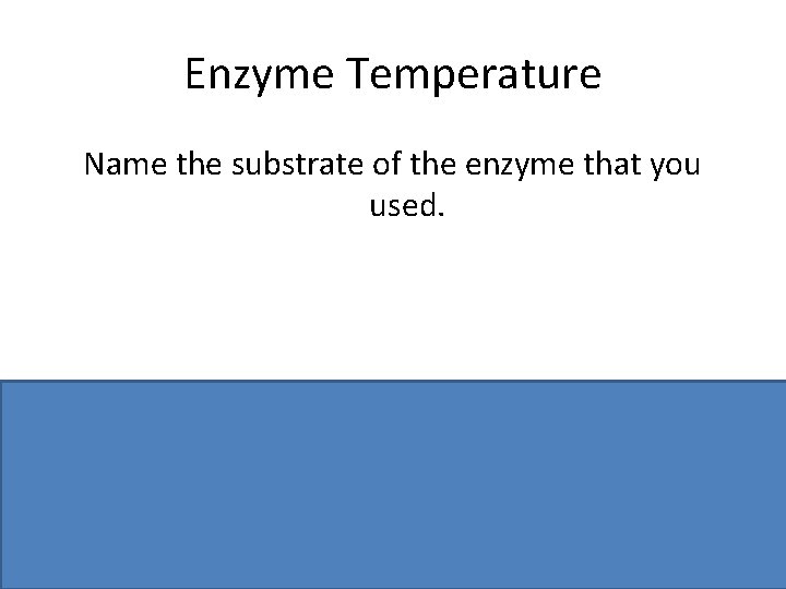 Enzyme Temperature Name the substrate of the enzyme that you used. Name of matching