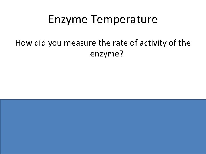 Enzyme Temperature How did you measure the rate of activity of the enzyme? Time