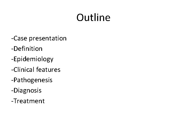 Outline -Case presentation -Definition -Epidemiology -Clinical features -Pathogenesis -Diagnosis -Treatment 