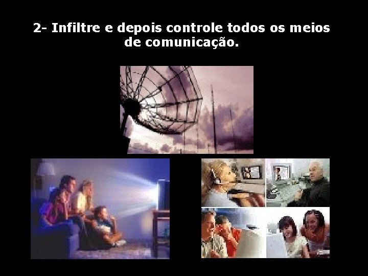 2 - Infiltre e depois controle todos os meios de comunicação. 