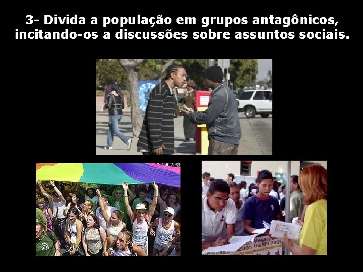 3 - Divida a população em grupos antagônicos, incitando-os a discussões sobre assuntos sociais.