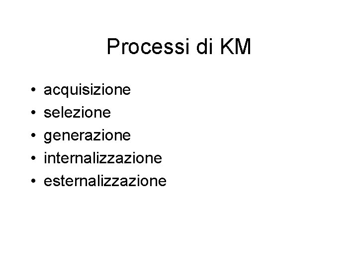 Processi di KM • • • acquisizione selezione generazione internalizzazione esternalizzazione 