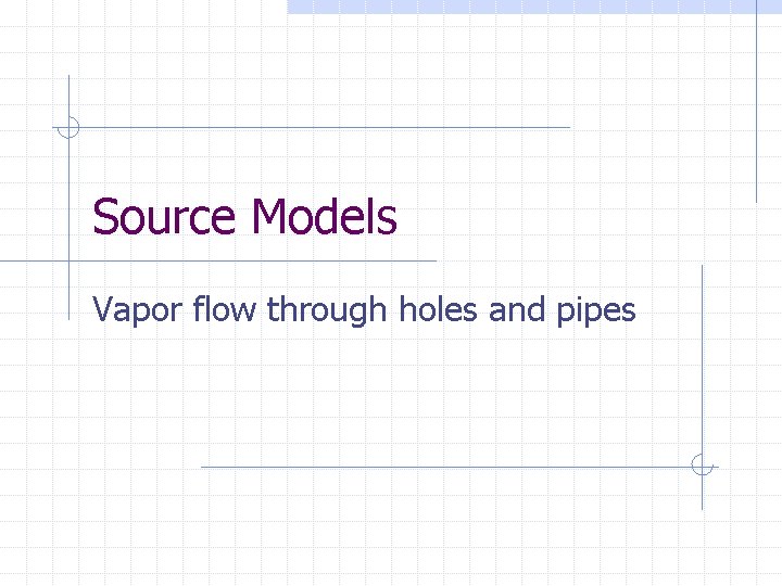 Source Models Vapor flow through holes and pipes 