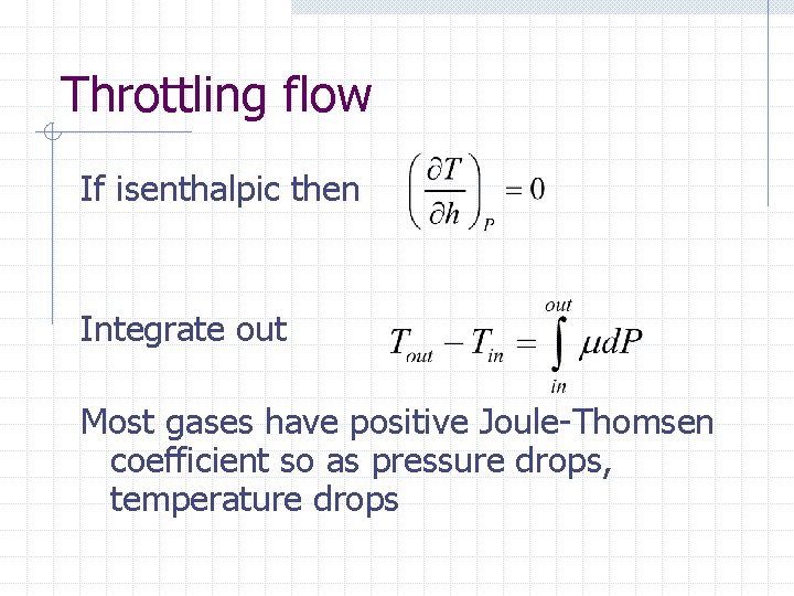 Throttling flow If isenthalpic then Integrate out Most gases have positive Joule-Thomsen coefficient so