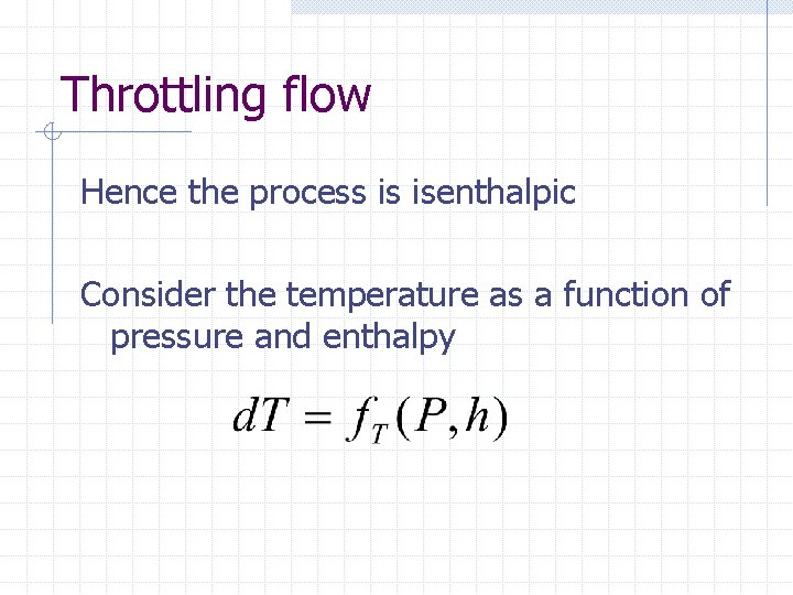 Throttling flow Hence the process is isenthalpic Consider the temperature as a function of
