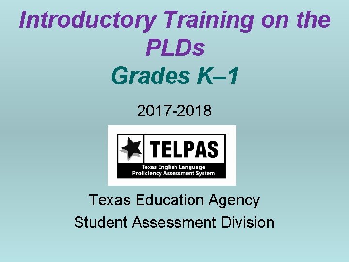 Introductory Training on the PLDs Grades K– 1 2017 -2018 Texas Education Agency Student