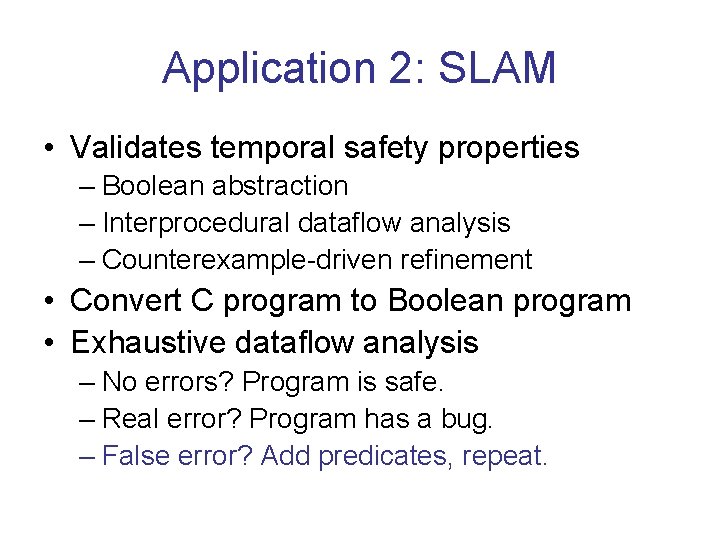 Application 2: SLAM • Validates temporal safety properties – Boolean abstraction – Interprocedural dataflow