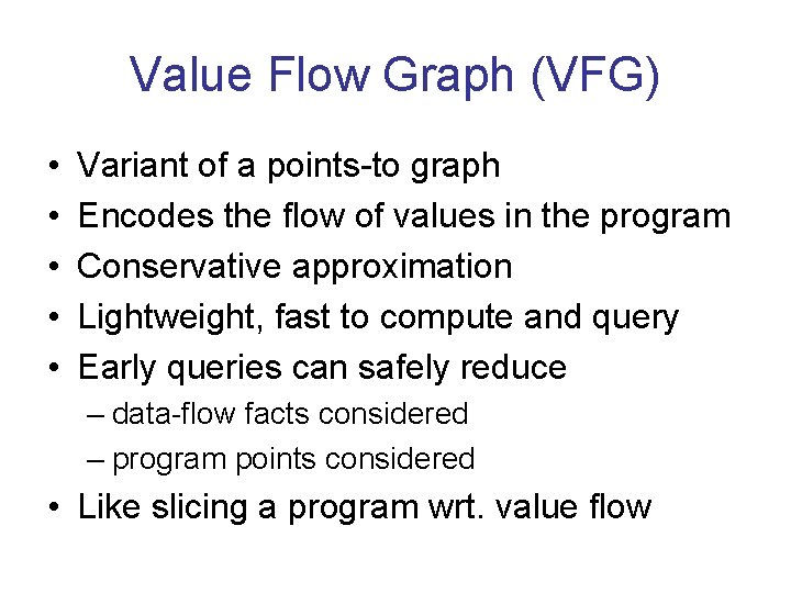 Value Flow Graph (VFG) • • • Variant of a points-to graph Encodes the