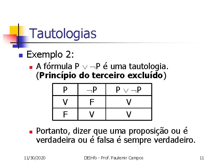 Tautologias n Exemplo 2: n A fórmula P P é uma tautologia. (Princípio do