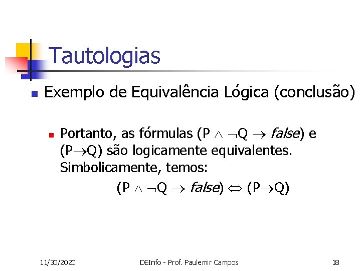 Tautologias n Exemplo de Equivalência Lógica (conclusão) n Portanto, as fórmulas (P Q false)