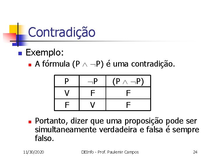 Contradição n Exemplo: n A fórmula (P P) é uma contradição. P V F