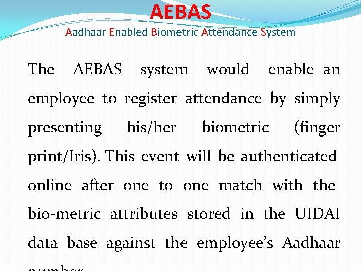 AEBAS Aadhaar Enabled Biometric Attendance System The AEBAS system would enable an employee to