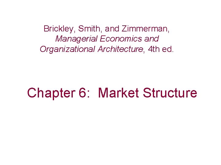 Brickley, Smith, and Zimmerman, Managerial Economics and Organizational Architecture, 4 th ed. Chapter 6: