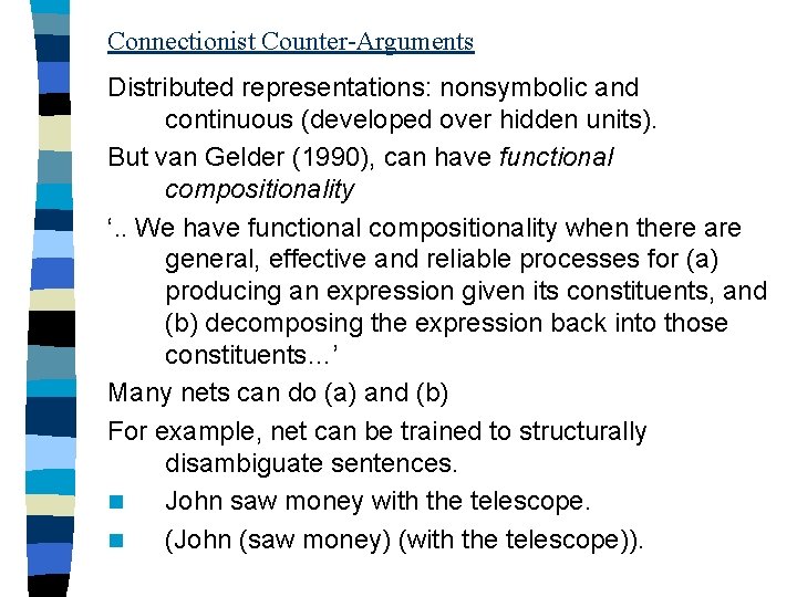 Connectionist Counter-Arguments Distributed representations: nonsymbolic and continuous (developed over hidden units). But van Gelder