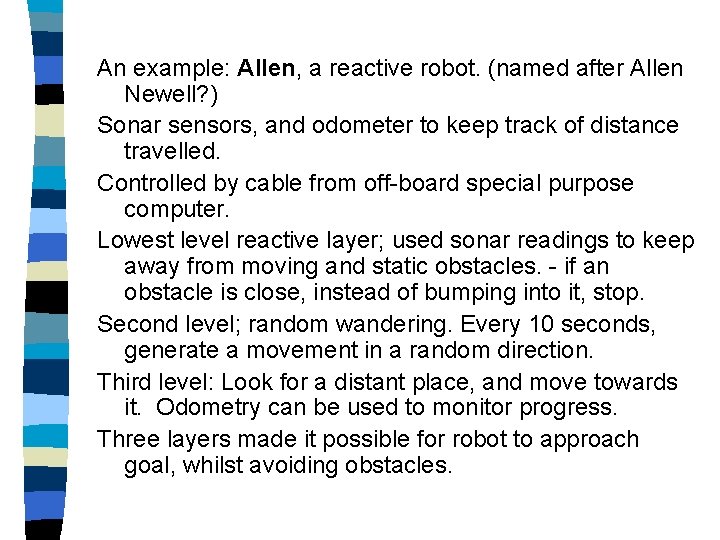 An example: Allen, a reactive robot. (named after Allen Newell? ) Sonar sensors, and