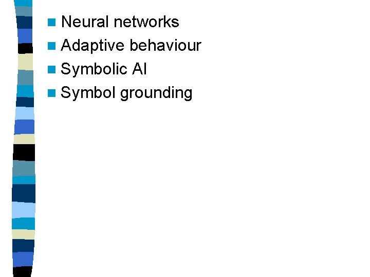 n Neural networks n Adaptive behaviour n Symbolic AI n Symbol grounding 