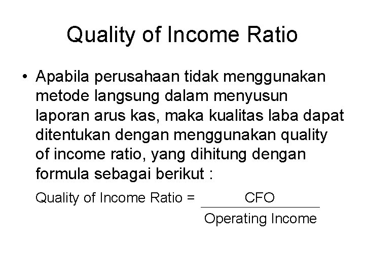 Quality of Income Ratio • Apabila perusahaan tidak menggunakan metode langsung dalam menyusun laporan