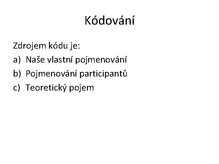 Kódování Zdrojem kódu je: a) Naše vlastní pojmenování b) Pojmenování participantů c) Teoretický pojem