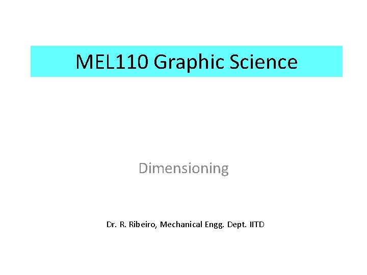 MEL 110 Graphic Science Dimensioning Dr. R. Ribeiro, Mechanical Engg. Dept. IITD 