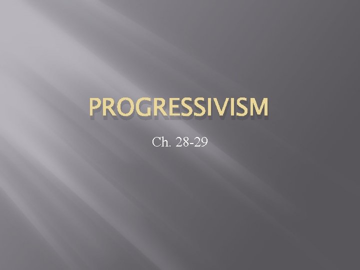 PROGRESSIVISM Ch. 28 -29 