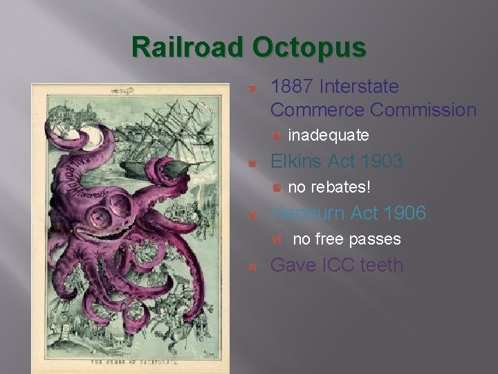 Railroad Octopus 1887 Interstate Commerce Commission inadequate Elkins Act 1903 no rebates! Hepburn Act