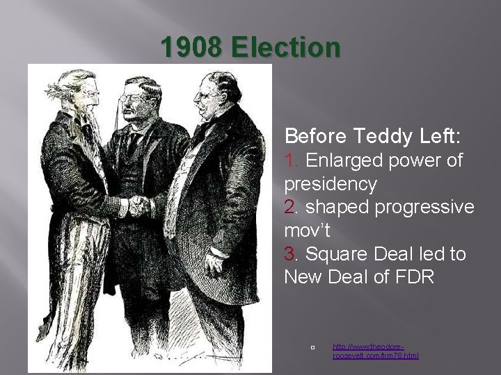 1908 Election Before Teddy Left: 1. Enlarged power of presidency 2. shaped progressive mov’t