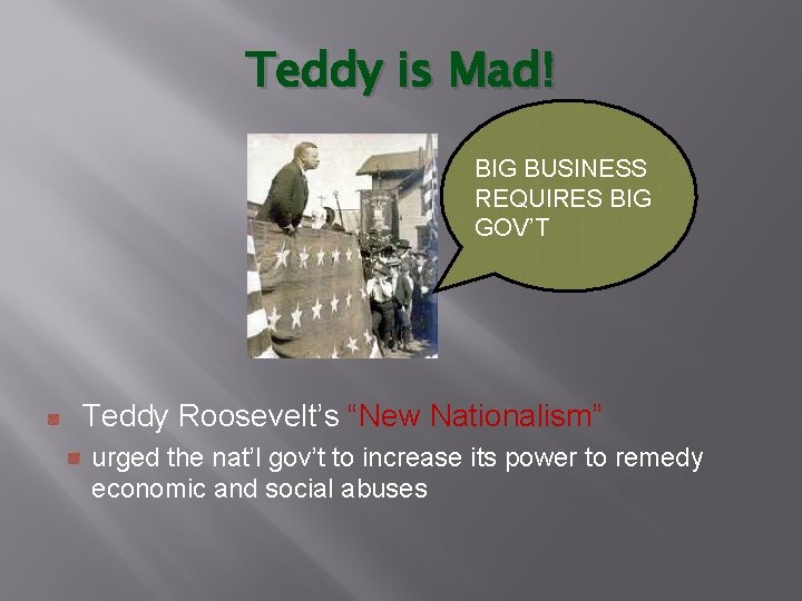 Teddy is Mad! BIG BUSINESS REQUIRES BIG GOV’T Teddy Roosevelt’s “New Nationalism” urged the