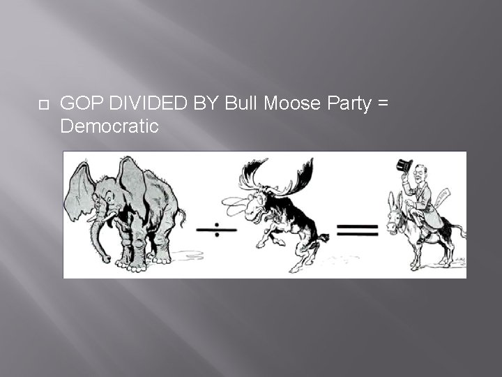  GOP DIVIDED BY Bull Moose Party = Democratic 