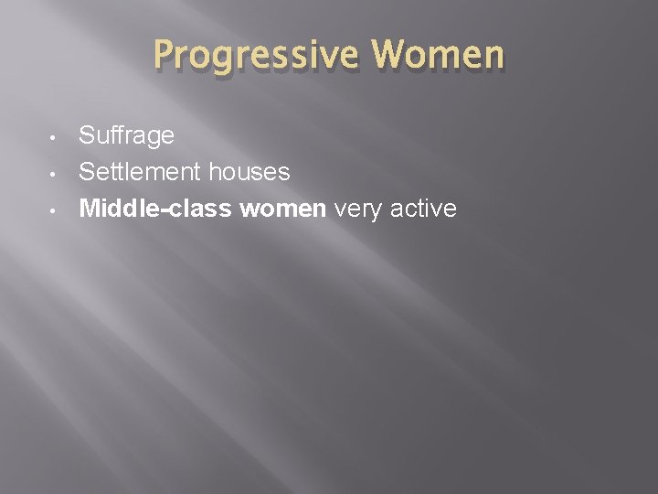 Progressive Women • • • Suffrage Settlement houses Middle-class women very active 