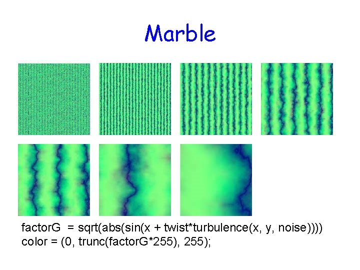 Marble factor. G = sqrt(abs(sin(x + twist*turbulence(x, y, noise)))) color = (0, trunc(factor. G*255),