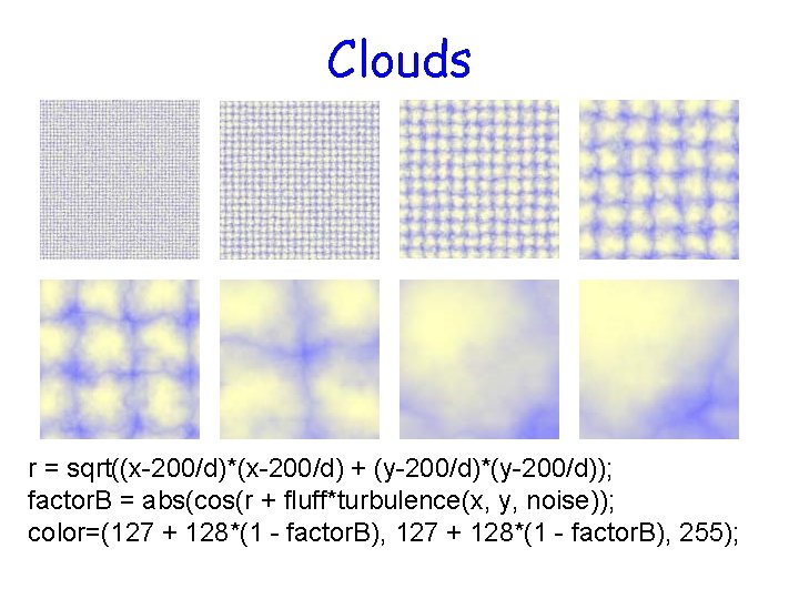 Clouds r = sqrt((x-200/d)*(x-200/d) + (y-200/d)*(y-200/d)); factor. B = abs(cos(r + fluff*turbulence(x, y, noise));