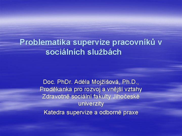 Problematika supervize pracovníků v sociálních službách Doc. Ph. Dr. Adéla Mojžíšová, Ph. D. ,