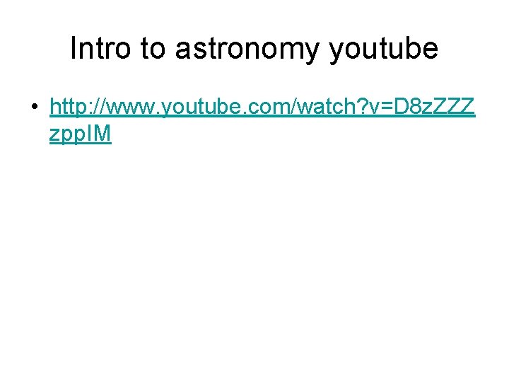 Intro to astronomy youtube • http: //www. youtube. com/watch? v=D 8 z. ZZZ zpp.