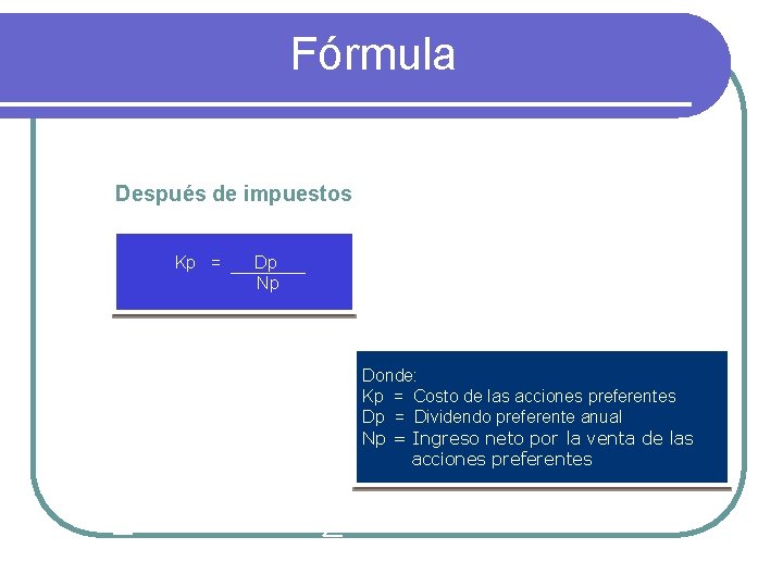 Fórmula Después de impuestos Kp = Dp Np Donde: Kp = Costo de las