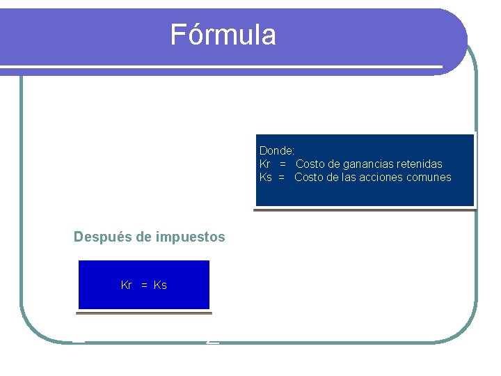 Fórmula Donde: Kr = Costo de ganancias retenidas Ks = Costo de las acciones