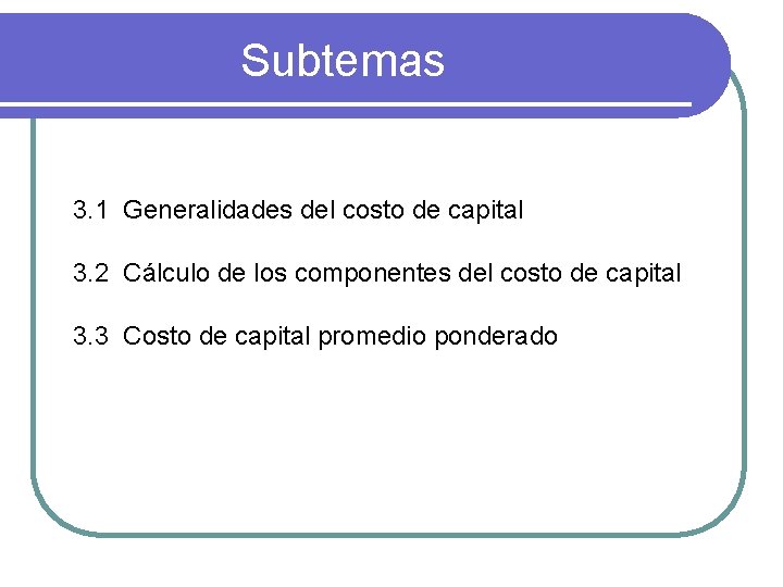 Subtemas 3. 1 Generalidades del costo de capital 3. 2 Cálculo de los componentes